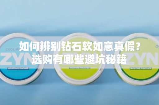 如何辨别钻石软如意真假？选购有哪些避坑秘籍